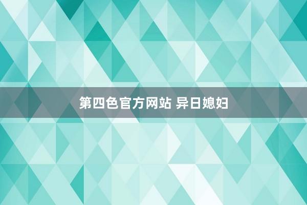第四色官方网站 异日媳妇